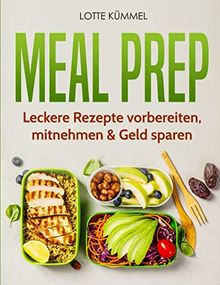 Meal Prep: Leckere Rezepte  vorbereiten, mitnehmen & Geld sparen