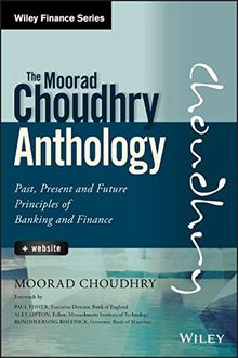 The Moorad Choudhry Anthology: Past, Present and Future Principles of Banking and Finance. + Website (Wiley Finance Editions)