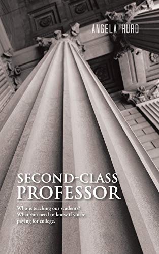 Second-Class Professor: Who is Teaching our Students? What you Need to Know if You're Paying for College.