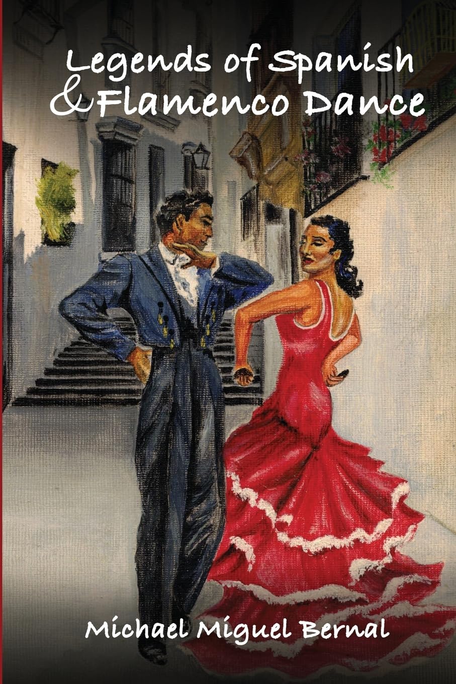 Bernal, Michael 'Miguel' Legends Of Spanish & Flamenco Dance