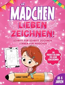 Mädchen lieben zeichnen!: Schritt für Schritt zeichnen lernen für Mädchen ab 6 Jahren - Das perfekte Geschenk für kleine Künstlerinnen