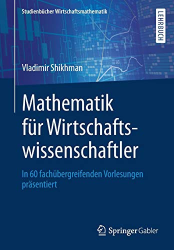Mathematik für Wirtschaftswissenschaftler: In 60 fachübergreifenden Vorlesungen präsentiert (Studienbücher Wirtschaftsmathematik)