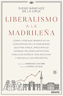 Liberalismo a la madrileña: Cómo y por qué Madrid se ha convertido en la comunidad que más crece, más empleo genera, mejores servicios públicos ofrece, más recauda y más baja los impuestos (Deusto)