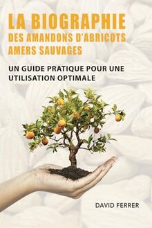 LA BIOGRAPHIE DES AMANDONS D’ABRICOTS AMERS SAUVAGES: Un Guide Pratique pour une Utilisation Optimale (LES COMPLÉMENTS ALIMENTAIRES DE SANTÉ BIO EUROPE)