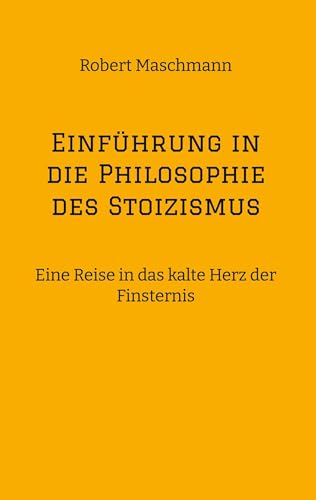 Einführung in die Philosophie des Stoizismus: Eine Reise in das kalte Herz der Finsternis