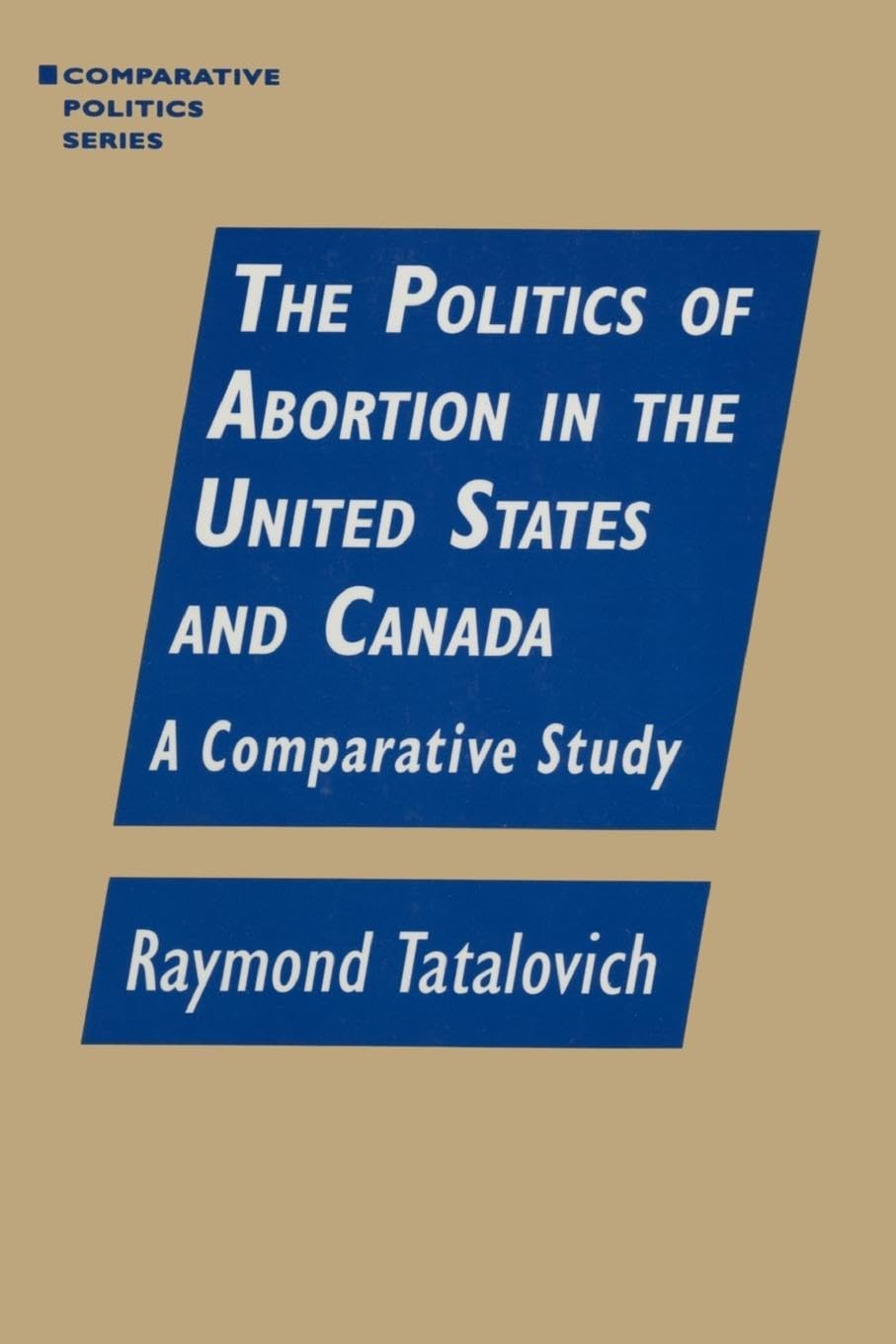 The Politics of Abortion in the United States and Canada: A Comparative Study: A Comparative Study: A Comparative Study (Comparative Politics)