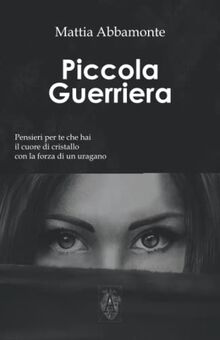 Piccola Guerriera: Pensieri per Te che hai il Cuore di Cristallo con la Forza di un Uragano