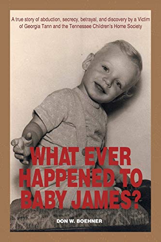 WHAT EVER HAPPENED TO BABY JAMES?: A true story of abduction, secrecy, betrayal, and discovery by a Victim of Georgia Tann and the Tennessee Children's Home Society