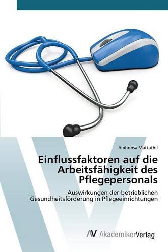 Einflussfaktoren auf die Arbeitsfähigkeit des Pflegepersonals: Auswirkungen der betrieblichen Gesundheitsförderung in Pflegeeinrichtungen