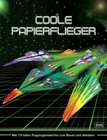 Coole Papierflieger: Mit 13 tollen Flugzeugentwürfen zum Bauen und Abheben