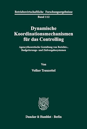 Dynamische Koordinationsmechanismen für das Controlling.: Agencytheoretische Gestaltung von Berichts-, Budgetierungs- und Zielvorgabesystemen. (Betriebswirtschaftliche Forschungsergebnisse, Band 112)