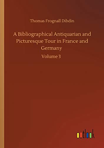 A Bibliographical Antiquarian and Picturesque Tour in France and Germany: Volume 3