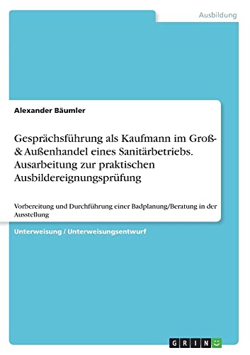 Gesprächsführung als Kaufmann im Groß- & Außenhandel eines Sanitärbetriebs. Ausarbeitung zur praktischen Ausbildereignungsprüfung: Vorbereitung und ... einer Badplanung/Beratung in der Ausstellung