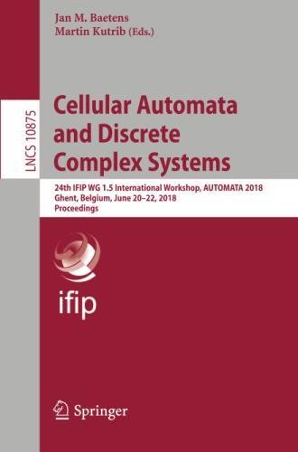 Cellular Automata and Discrete Complex Systems: 24th IFIP WG 1.5 International Workshop, AUTOMATA 2018, Ghent, Belgium, June 20–22, 2018, Proceedings (Lecture Notes in Computer Science, Band 10875)