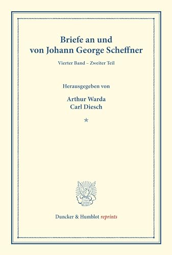 Briefe an und von Johann George Scheffner.: Vierter Band – Zweiter Teil: Schönaich bis Zöllner (S. 241–717). Mit Unterstützung der Deutschen ... Westpreussen). (Duncker & Humblot reprints)