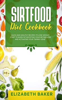 Sirtfood Diet Cookbook: Quick and Healthy Recipes to Lose Weight. Start to Burn Fat Boosting Your Metabolism and Activating Your "Skinny Gene".