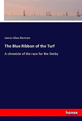 The Blue Ribbon of the Turf: A chronicle of the race for the Derby