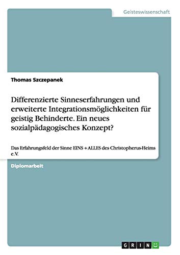 Differenzierte Sinneserfahrungen und erweiterte Integrationsmöglichkeiten für geistig Behinderte. Ein neues sozialpädagogisches Konzept?: Das ... EINS + ALLES des Christopherus-Heims e.V.