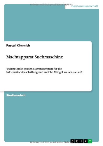 Machtapparat Suchmaschine: Welche Rolle spielen Suchmaschinen für die Informationsbeschaffung und welche Mängel weisen sie auf?