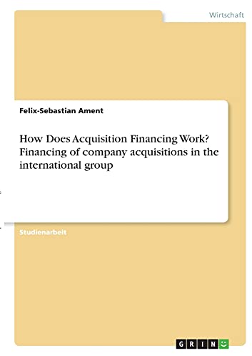 How Does Acquisition Financing Work? Financing of company acquisitions in the international group