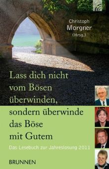 Lass dich nicht vom Bösen überwinden, sondern überwinde das Böse mit Gutem: Das Lesebuch zur Jahreslosung 2011