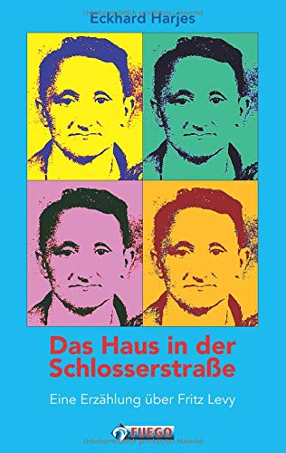Das Haus in der Schlosserstrasse: Eine Erzählung über Fritz Levy