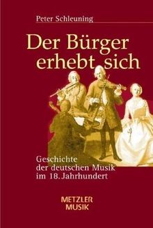Der Bürger erhebt sich: Geschichte der deutschen Musik im 18. Jahrhundert