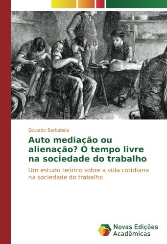 Auto mediação ou alienação? O tempo livre na sociedade do trabalho: Um estudo teórico sobre a vida cotidiana na sociedade do trabalho