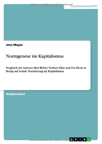 Normgenese im Kapitalismus: Vergleich der Autoren Max Weber, Norbert Elias und Eva Illouz in Bezug auf soziale Normierung im Kapitalismus