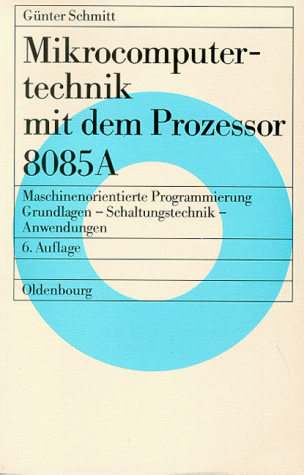Mikrocomputertechnik mit dem Prozessor 8085 A: Maschinenorientierte ProgrammierungGrundlagen, Schaltungstechnik und Anwendungen