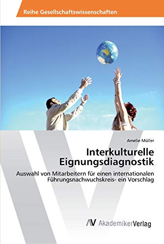 Interkulturelle Eignungsdiagnostik: Auswahl von Mitarbeitern für einen internationalen Führungsnachwuchskreis- ein Vorschlag