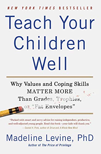 Teach Your Children Well: Why Values and Coping Skills Matter More Than Grades, Trophies, or Fat Envelopes