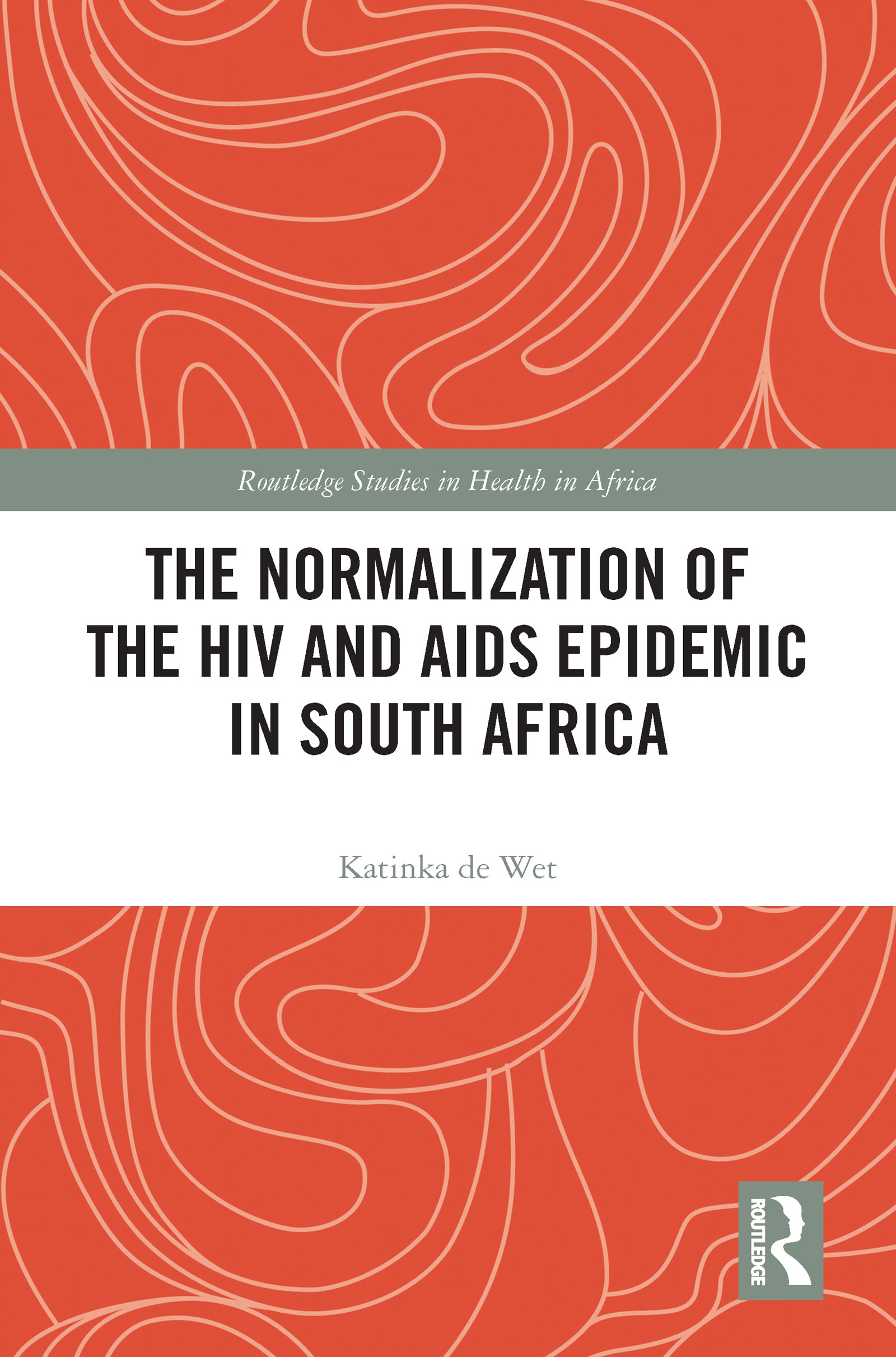 The Normalization of the HIV and AIDS Epidemic in South Africa (Routledge Studies in Health in Africa)