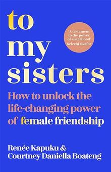 To My Sisters: How to Unlock the Life-Changing Power of Female Friendship