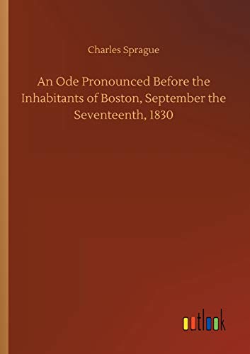 An Ode Pronounced Before the Inhabitants of Boston, September the Seventeenth, 1830