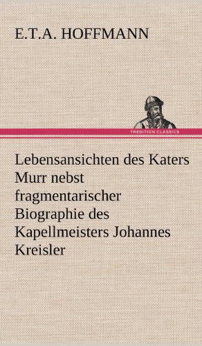 Lebensansichten des Katers Murr: nebst fragmentarischer Biographie des Kapellmeisters Johannes Kreisler in zufälligen Makulaturblättern