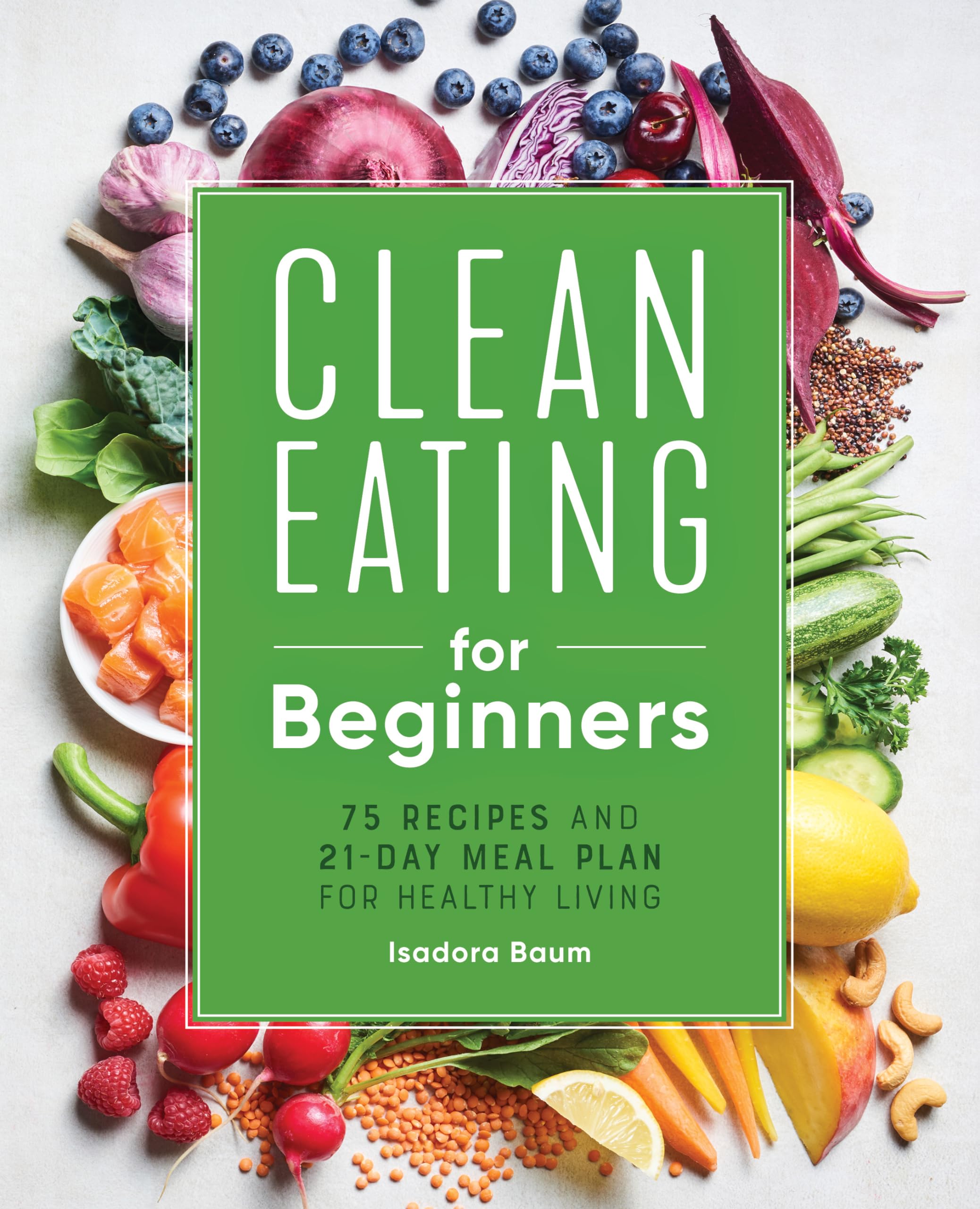 Isadora Baum Clean Eating For Beginners, 75 Recipes And 21-Day Meal Plan For Healthy Living