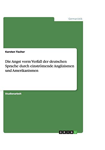 Die Angst vorm Verfall der deutschen Sprache durch einströmende Anglizismen und Amerikanismen