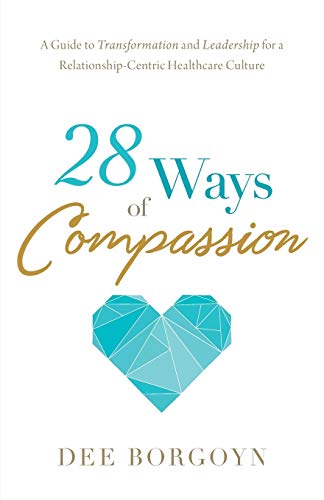 28 Ways of Compassion: A Guide to Transformation and Leadership for a Relationship-Centric Healthcare Culture