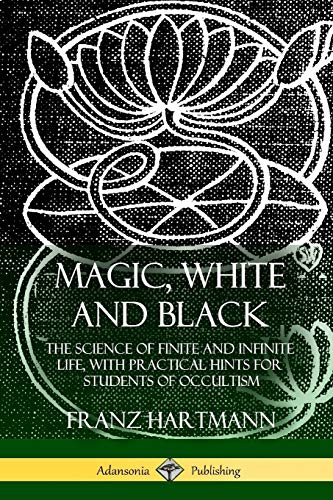 Magic, White and Black: The Science of Finite and Infinite Life, with Practical Hints for Students of Occultism