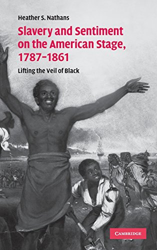 Slavery and Sentiment on the American Stage, 1787–1861: Lifting the Veil of Black (Cambridge Studies in American Theatre and Drama, Band 27)