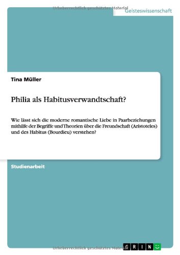 Philia als Habitusverwandtschaft?: Wie lässt sich die moderne romantische Liebe in Paarbeziehungen mithilfe der Begriffe und Theorien über die ... und des Habitus (Bourdieu) verstehen?