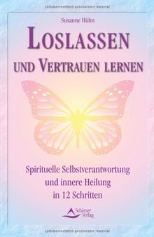 Loslassen und Vertrauen lernen - Spirituelle Selbstverantwortung und innere Heilung in 12 Schritten