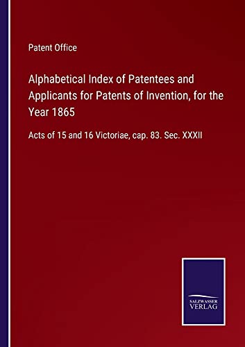 Alphabetical Index of Patentees and Applicants for Patents of Invention, for the Year 1865: Acts of 15 and 16 Victoriae, cap. 83. Sec. XXXII