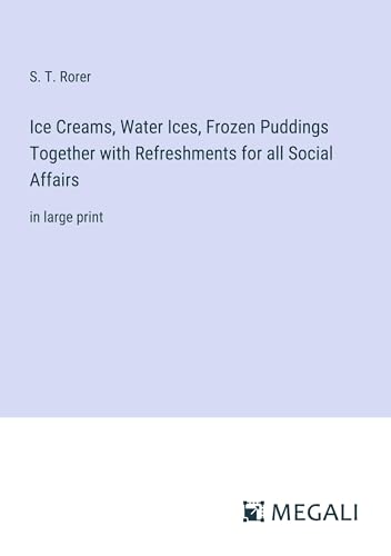 Ice Creams, Water Ices, Frozen Puddings Together with Refreshments for all Social Affairs: in large print