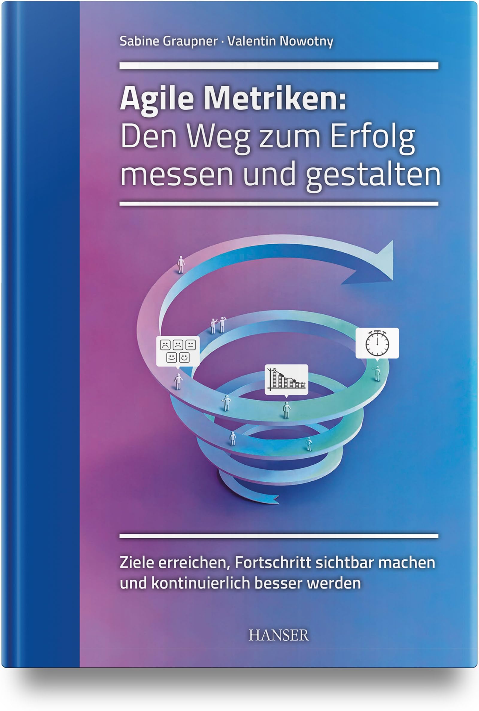 Agile Metriken: Den Weg zum Erfolg messen und gestalten: Ziele erreichen, Fortschritt sichtbar machen und kontinuierlich besser werden