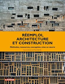 Réemploi, architecture et construction : méthodes, ressources, conception, mise en oeuvre