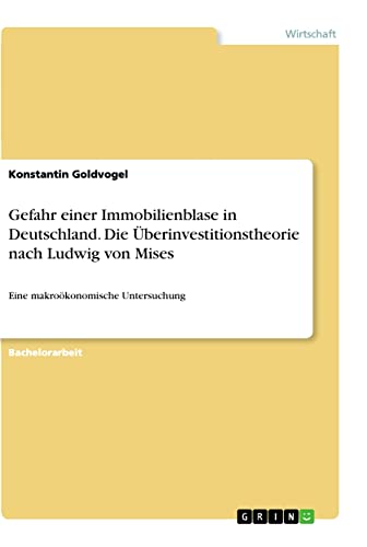 Gefahr einer Immobilienblase in Deutschland. Die Überinvestitionstheorie nach Ludwig von Mises: Eine makroökonomische Untersuchung