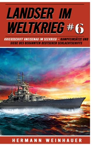 Landser im Weltkrieg 6: Kriegsschiff Gneisenau im Seekrieg – Kampfeinsätze und Siege des bekannten deutschen Schlachtschiffs (Landser im Weltkrieg – Erlebnisberichte in Romanheft-Länge, Band 6)
