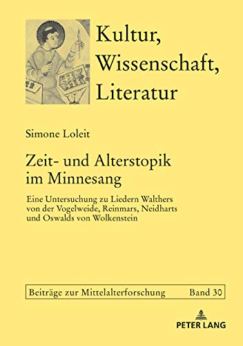 Zeit- und Alterstopik im Minnesang: Eine Untersuchung zu Liedern Walthers von der Vogelweide, Reinmars, Neidharts und Oswalds von Wolkenstein (Kultur, Wissenschaft, Literatur, Band 30)